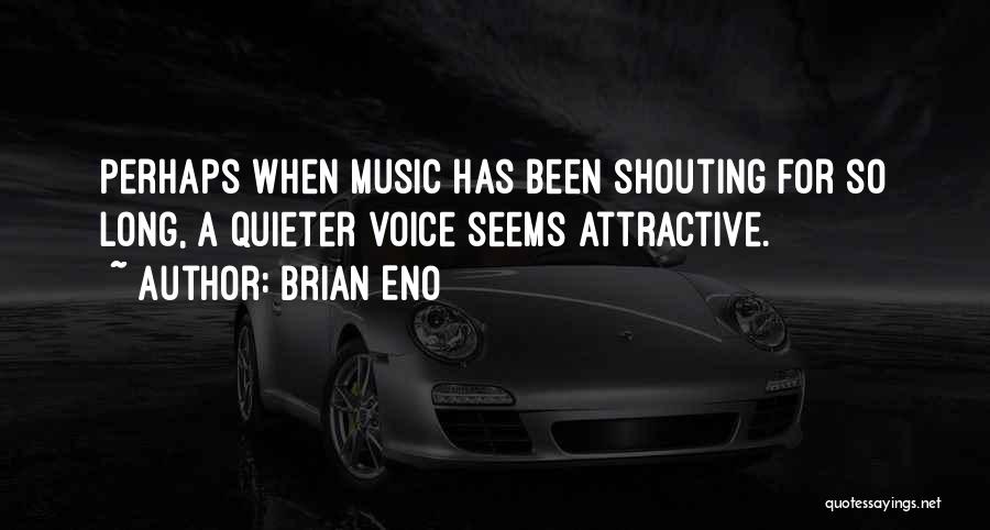 Brian Eno Quotes: Perhaps When Music Has Been Shouting For So Long, A Quieter Voice Seems Attractive.