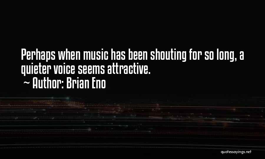 Brian Eno Quotes: Perhaps When Music Has Been Shouting For So Long, A Quieter Voice Seems Attractive.