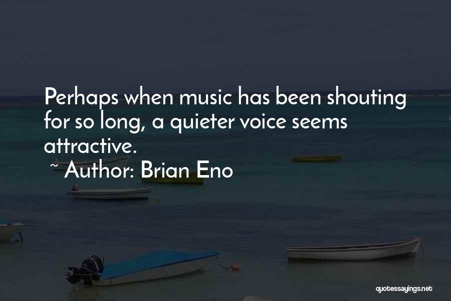 Brian Eno Quotes: Perhaps When Music Has Been Shouting For So Long, A Quieter Voice Seems Attractive.