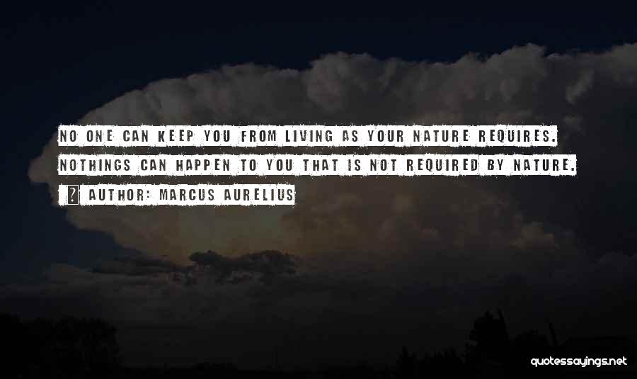 Marcus Aurelius Quotes: No One Can Keep You From Living As Your Nature Requires. Nothings Can Happen To You That Is Not Required