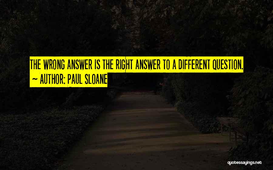 Paul Sloane Quotes: The Wrong Answer Is The Right Answer To A Different Question.