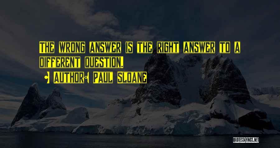 Paul Sloane Quotes: The Wrong Answer Is The Right Answer To A Different Question.