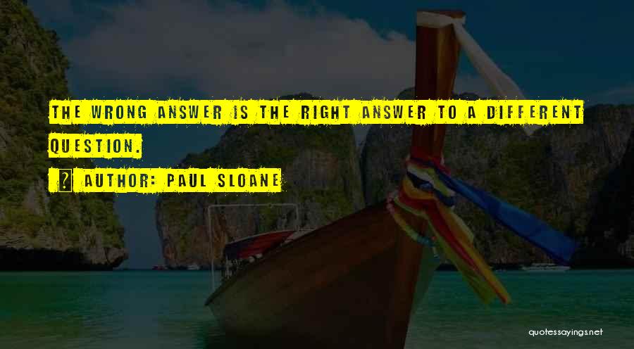 Paul Sloane Quotes: The Wrong Answer Is The Right Answer To A Different Question.