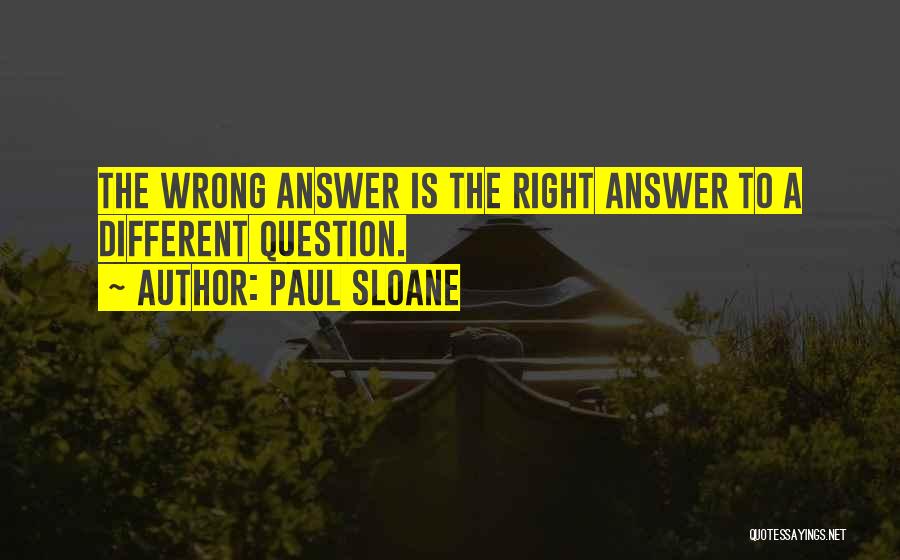 Paul Sloane Quotes: The Wrong Answer Is The Right Answer To A Different Question.