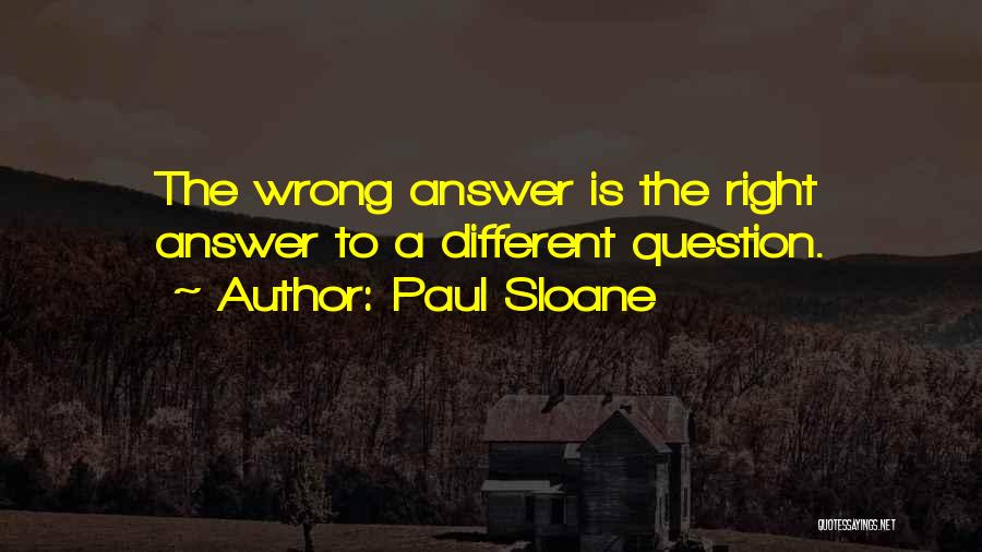 Paul Sloane Quotes: The Wrong Answer Is The Right Answer To A Different Question.