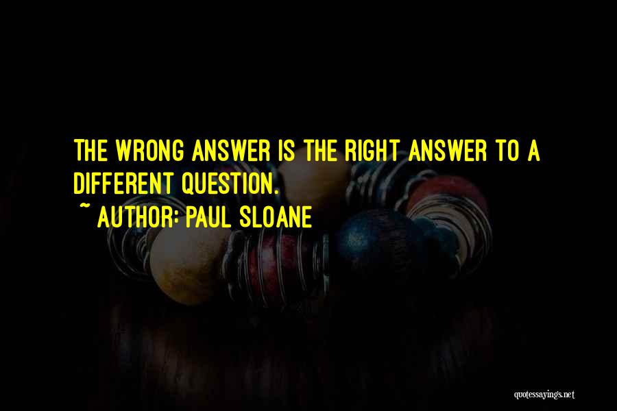 Paul Sloane Quotes: The Wrong Answer Is The Right Answer To A Different Question.