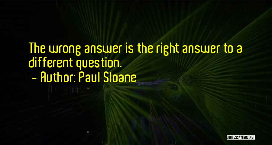 Paul Sloane Quotes: The Wrong Answer Is The Right Answer To A Different Question.