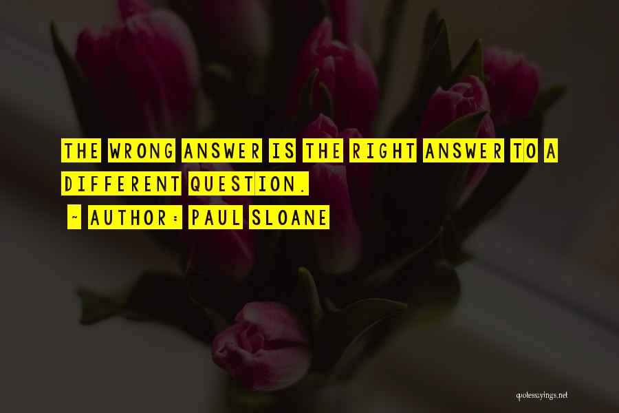 Paul Sloane Quotes: The Wrong Answer Is The Right Answer To A Different Question.