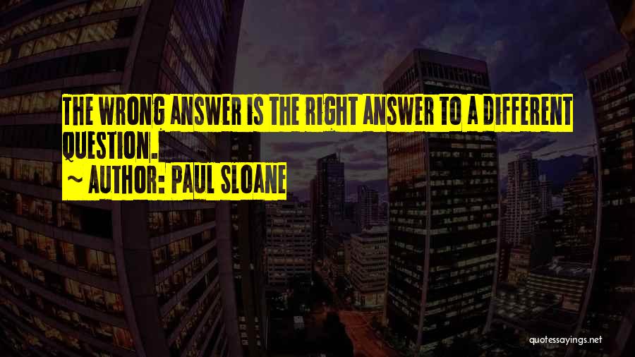 Paul Sloane Quotes: The Wrong Answer Is The Right Answer To A Different Question.