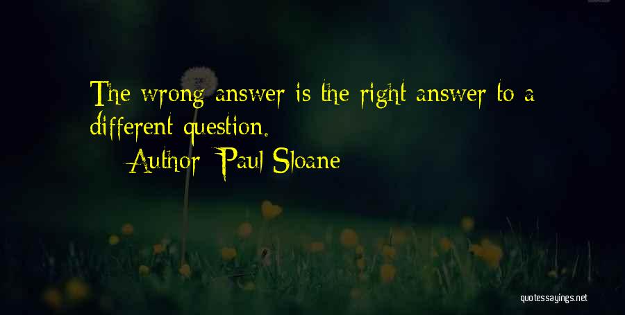 Paul Sloane Quotes: The Wrong Answer Is The Right Answer To A Different Question.
