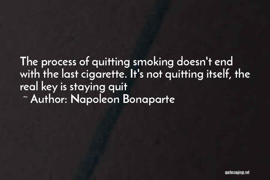 Napoleon Bonaparte Quotes: The Process Of Quitting Smoking Doesn't End With The Last Cigarette. It's Not Quitting Itself, The Real Key Is Staying