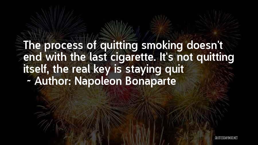 Napoleon Bonaparte Quotes: The Process Of Quitting Smoking Doesn't End With The Last Cigarette. It's Not Quitting Itself, The Real Key Is Staying