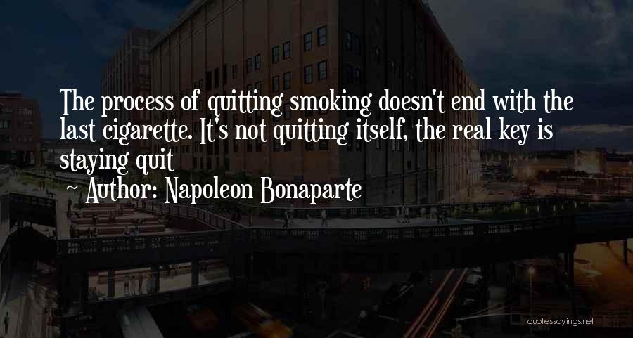 Napoleon Bonaparte Quotes: The Process Of Quitting Smoking Doesn't End With The Last Cigarette. It's Not Quitting Itself, The Real Key Is Staying