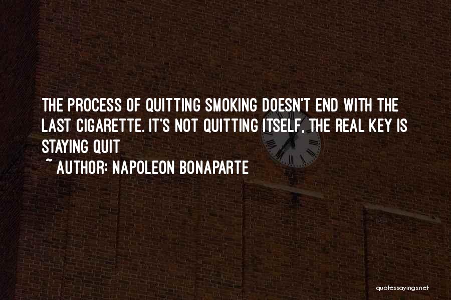 Napoleon Bonaparte Quotes: The Process Of Quitting Smoking Doesn't End With The Last Cigarette. It's Not Quitting Itself, The Real Key Is Staying