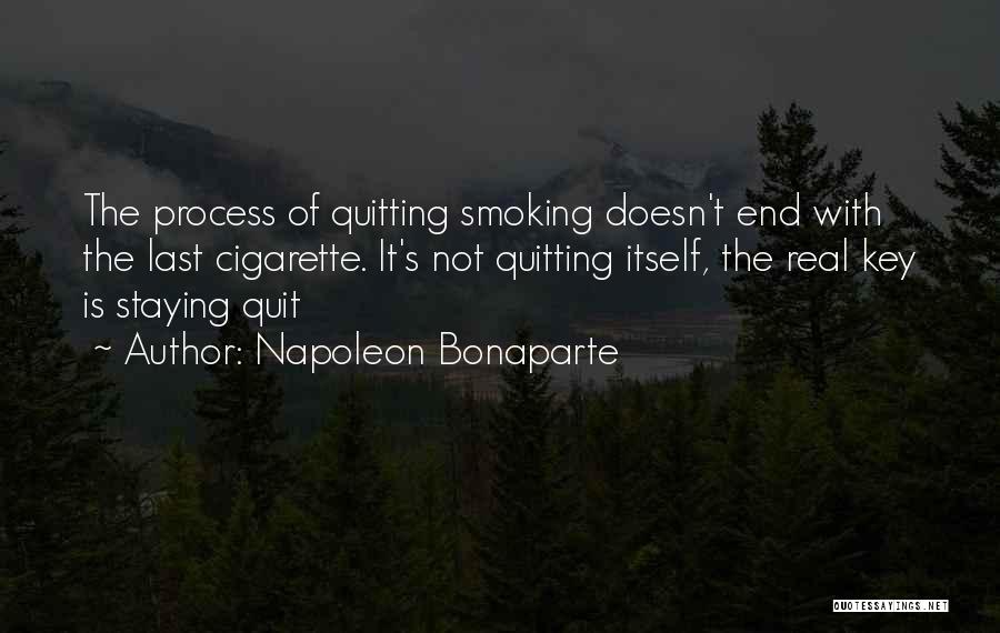 Napoleon Bonaparte Quotes: The Process Of Quitting Smoking Doesn't End With The Last Cigarette. It's Not Quitting Itself, The Real Key Is Staying