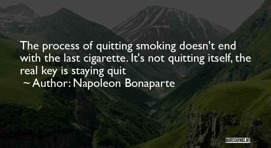 Napoleon Bonaparte Quotes: The Process Of Quitting Smoking Doesn't End With The Last Cigarette. It's Not Quitting Itself, The Real Key Is Staying