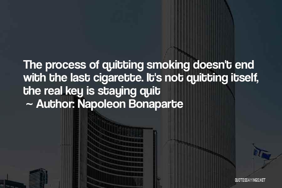 Napoleon Bonaparte Quotes: The Process Of Quitting Smoking Doesn't End With The Last Cigarette. It's Not Quitting Itself, The Real Key Is Staying