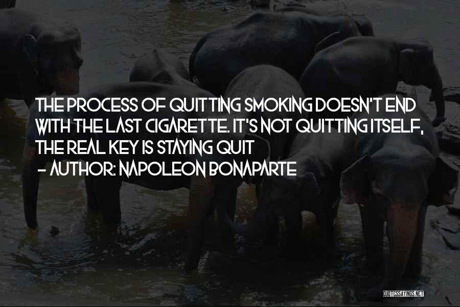 Napoleon Bonaparte Quotes: The Process Of Quitting Smoking Doesn't End With The Last Cigarette. It's Not Quitting Itself, The Real Key Is Staying