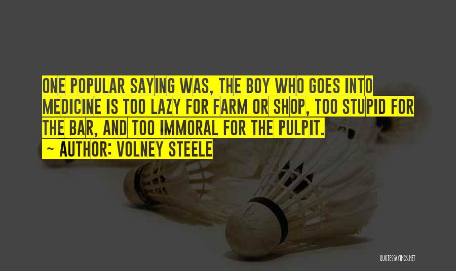 Volney Steele Quotes: One Popular Saying Was, The Boy Who Goes Into Medicine Is Too Lazy For Farm Or Shop, Too Stupid For