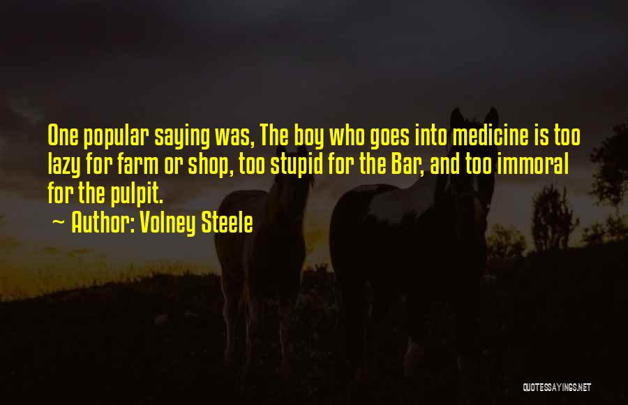 Volney Steele Quotes: One Popular Saying Was, The Boy Who Goes Into Medicine Is Too Lazy For Farm Or Shop, Too Stupid For