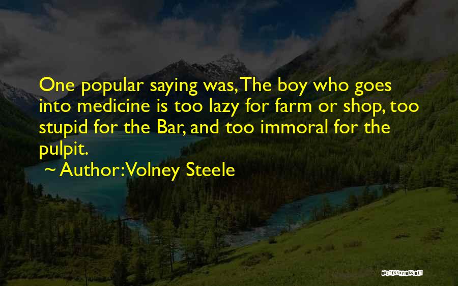 Volney Steele Quotes: One Popular Saying Was, The Boy Who Goes Into Medicine Is Too Lazy For Farm Or Shop, Too Stupid For