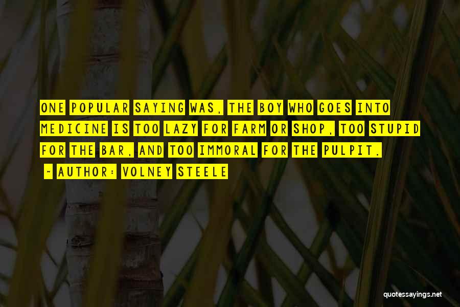 Volney Steele Quotes: One Popular Saying Was, The Boy Who Goes Into Medicine Is Too Lazy For Farm Or Shop, Too Stupid For