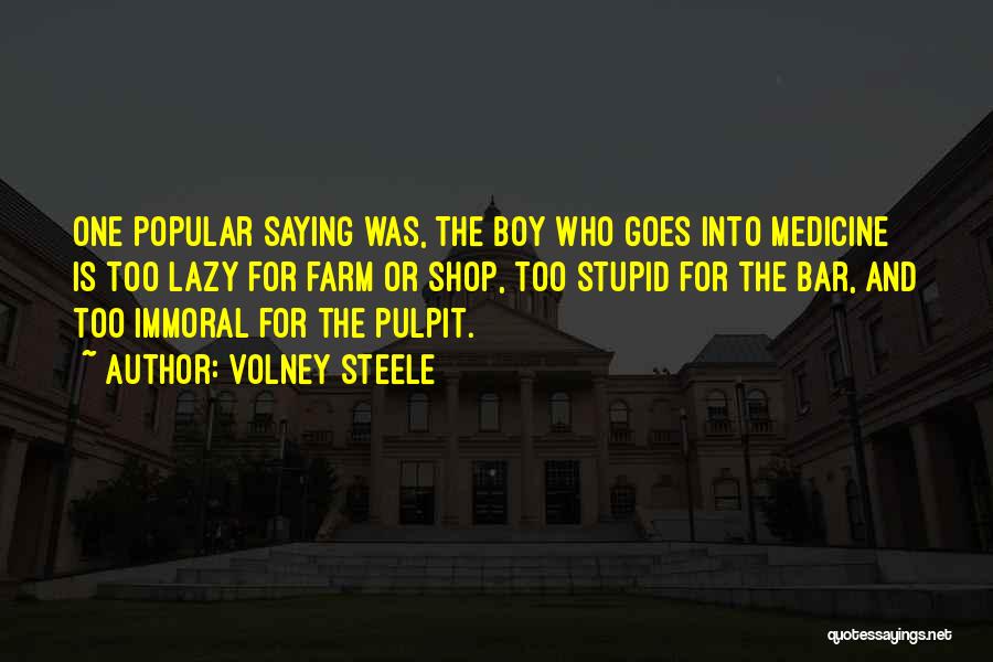 Volney Steele Quotes: One Popular Saying Was, The Boy Who Goes Into Medicine Is Too Lazy For Farm Or Shop, Too Stupid For