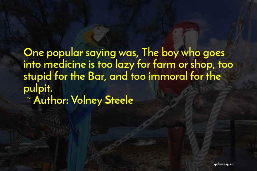 Volney Steele Quotes: One Popular Saying Was, The Boy Who Goes Into Medicine Is Too Lazy For Farm Or Shop, Too Stupid For