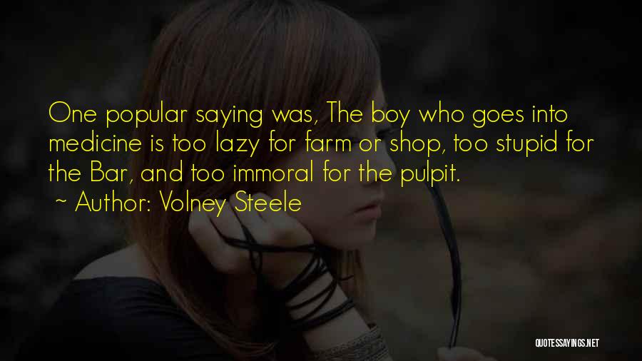 Volney Steele Quotes: One Popular Saying Was, The Boy Who Goes Into Medicine Is Too Lazy For Farm Or Shop, Too Stupid For