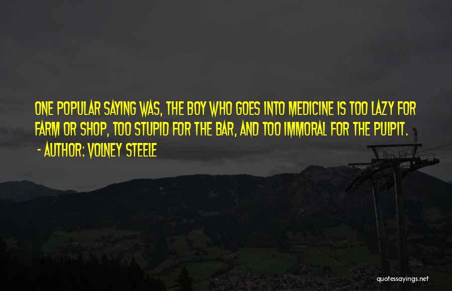 Volney Steele Quotes: One Popular Saying Was, The Boy Who Goes Into Medicine Is Too Lazy For Farm Or Shop, Too Stupid For