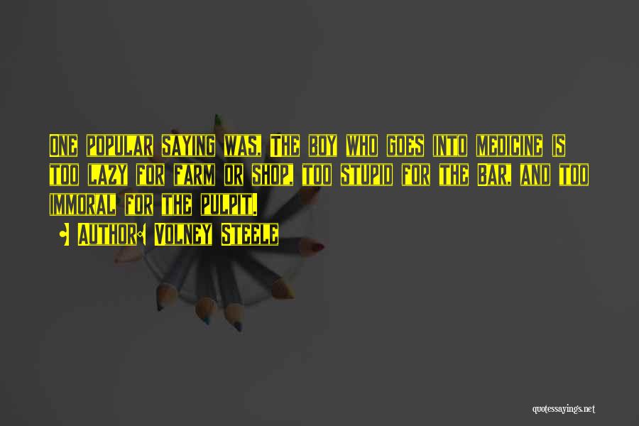 Volney Steele Quotes: One Popular Saying Was, The Boy Who Goes Into Medicine Is Too Lazy For Farm Or Shop, Too Stupid For