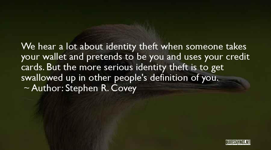 Stephen R. Covey Quotes: We Hear A Lot About Identity Theft When Someone Takes Your Wallet And Pretends To Be You And Uses Your