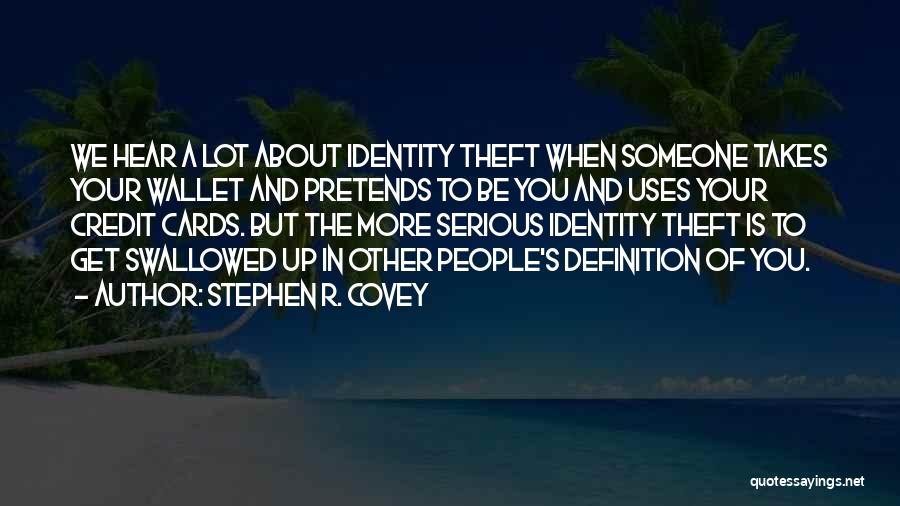 Stephen R. Covey Quotes: We Hear A Lot About Identity Theft When Someone Takes Your Wallet And Pretends To Be You And Uses Your