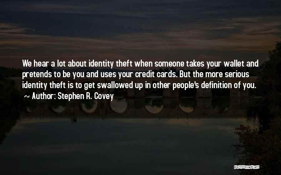 Stephen R. Covey Quotes: We Hear A Lot About Identity Theft When Someone Takes Your Wallet And Pretends To Be You And Uses Your