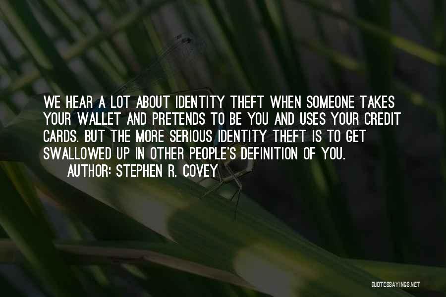 Stephen R. Covey Quotes: We Hear A Lot About Identity Theft When Someone Takes Your Wallet And Pretends To Be You And Uses Your