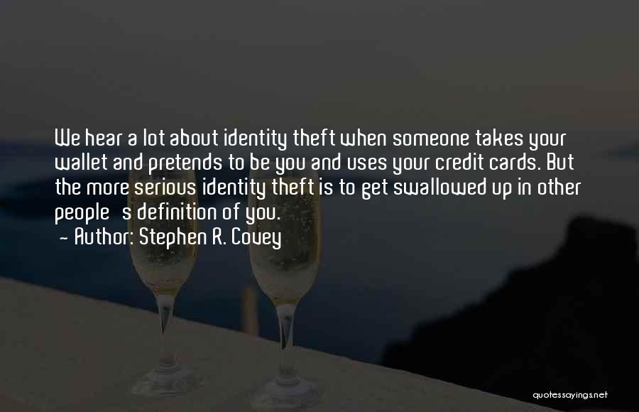 Stephen R. Covey Quotes: We Hear A Lot About Identity Theft When Someone Takes Your Wallet And Pretends To Be You And Uses Your