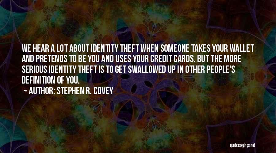 Stephen R. Covey Quotes: We Hear A Lot About Identity Theft When Someone Takes Your Wallet And Pretends To Be You And Uses Your