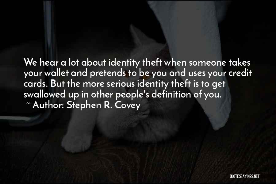 Stephen R. Covey Quotes: We Hear A Lot About Identity Theft When Someone Takes Your Wallet And Pretends To Be You And Uses Your