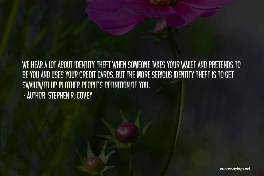 Stephen R. Covey Quotes: We Hear A Lot About Identity Theft When Someone Takes Your Wallet And Pretends To Be You And Uses Your