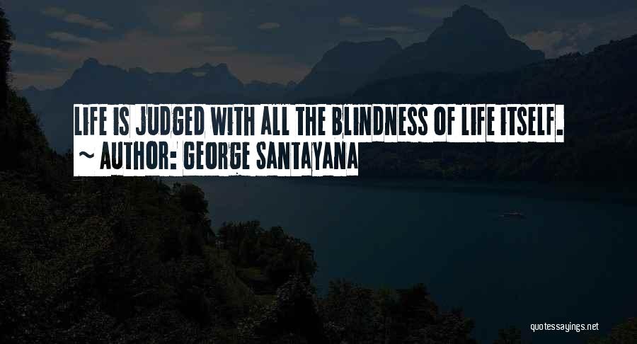 George Santayana Quotes: Life Is Judged With All The Blindness Of Life Itself.