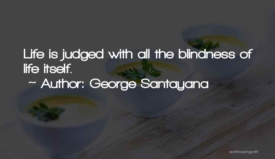 George Santayana Quotes: Life Is Judged With All The Blindness Of Life Itself.