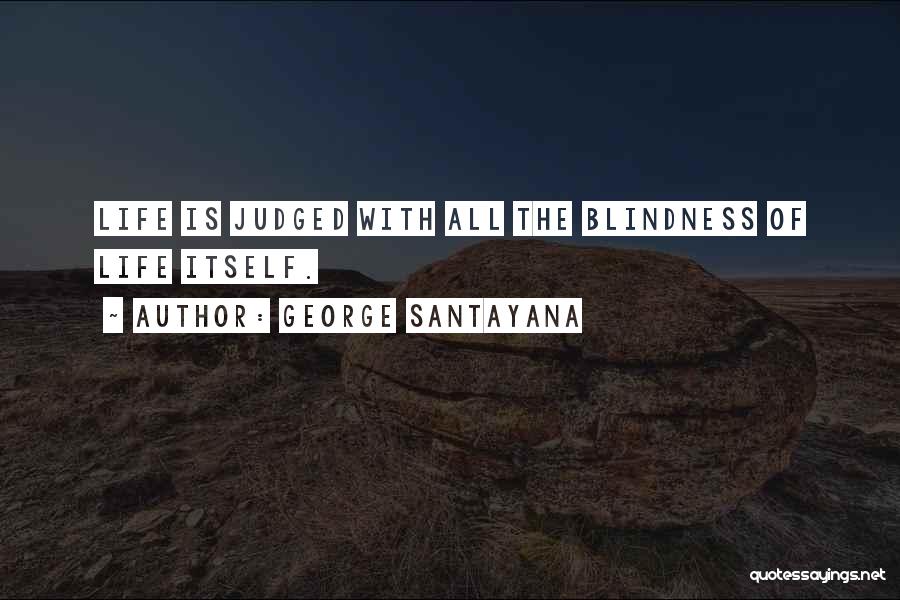 George Santayana Quotes: Life Is Judged With All The Blindness Of Life Itself.