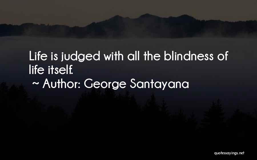 George Santayana Quotes: Life Is Judged With All The Blindness Of Life Itself.