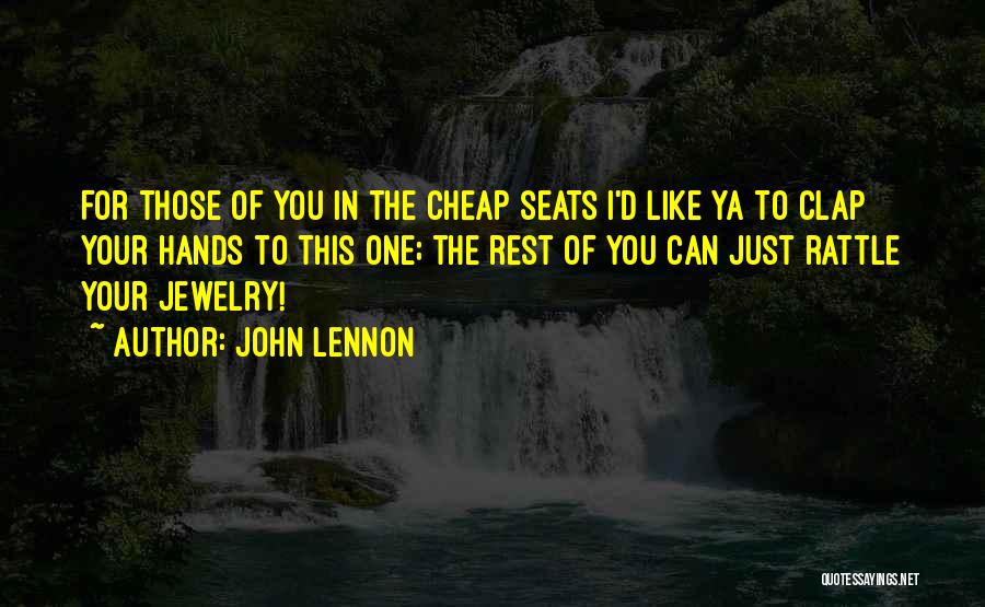 John Lennon Quotes: For Those Of You In The Cheap Seats I'd Like Ya To Clap Your Hands To This One; The Rest