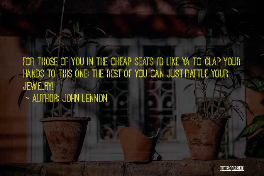 John Lennon Quotes: For Those Of You In The Cheap Seats I'd Like Ya To Clap Your Hands To This One; The Rest