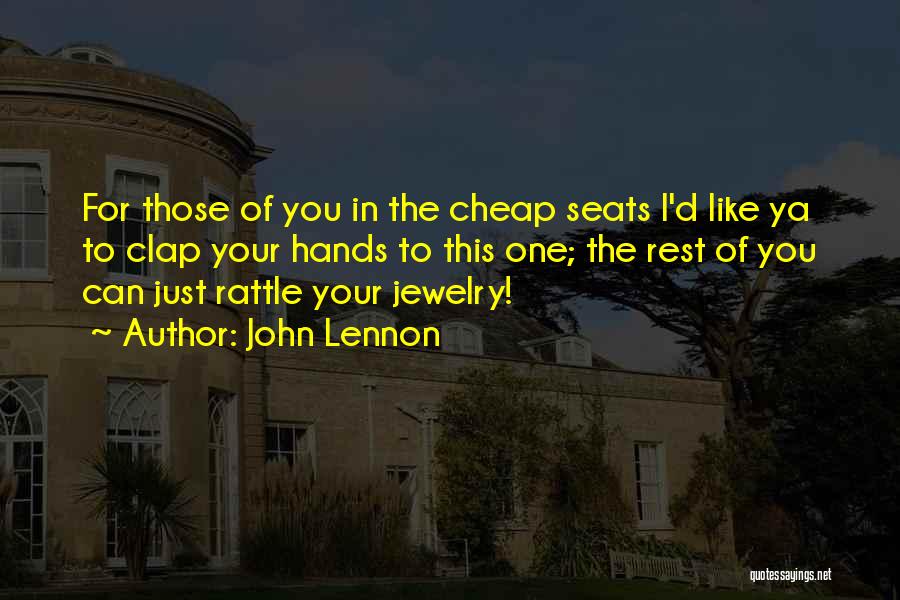 John Lennon Quotes: For Those Of You In The Cheap Seats I'd Like Ya To Clap Your Hands To This One; The Rest