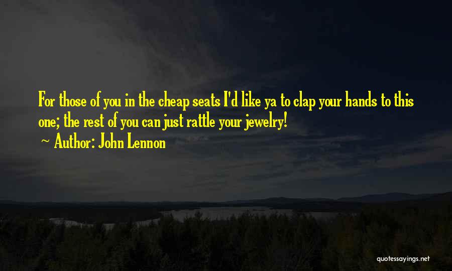 John Lennon Quotes: For Those Of You In The Cheap Seats I'd Like Ya To Clap Your Hands To This One; The Rest