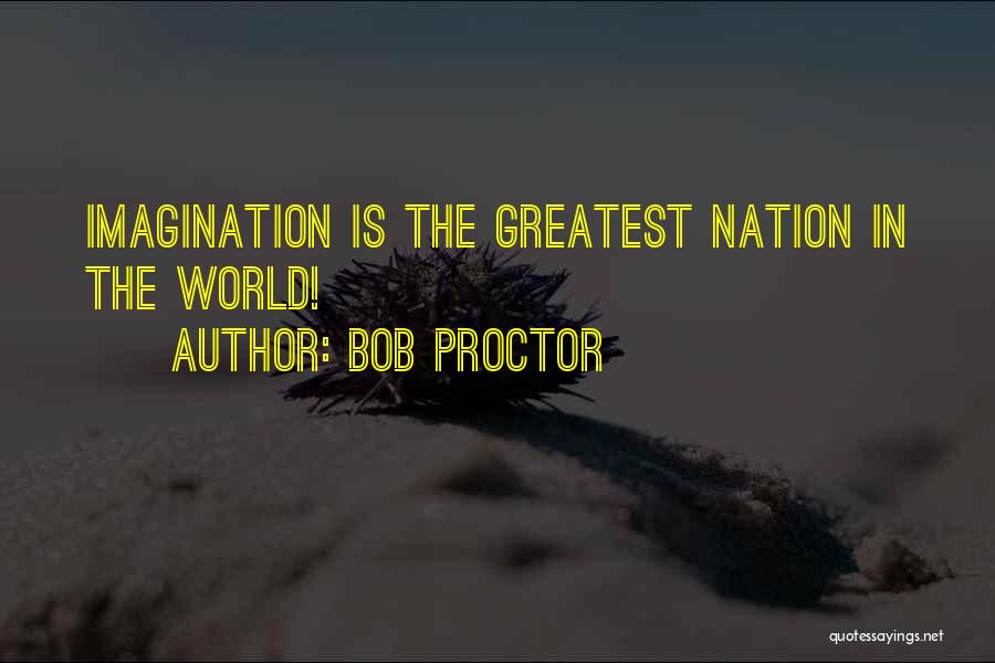 Bob Proctor Quotes: Imagination Is The Greatest Nation In The World!