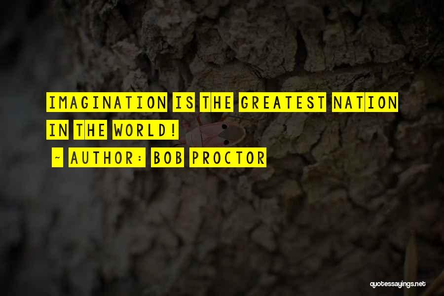 Bob Proctor Quotes: Imagination Is The Greatest Nation In The World!