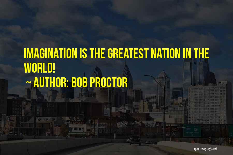 Bob Proctor Quotes: Imagination Is The Greatest Nation In The World!